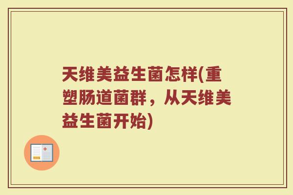 天维美益生菌怎样(重塑肠道菌群，从天维美益生菌开始)