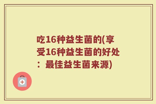 吃16种益生菌的(享受16种益生菌的好处：最佳益生菌来源)