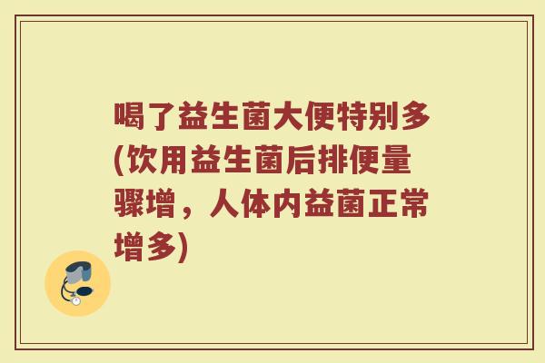 喝了益生菌大便特别多(饮用益生菌后排便量骤增,人体内益菌正常增多) 喝了益生菌大便特别多(饮用益生菌后排便量骤增,人体内益菌正常增多)