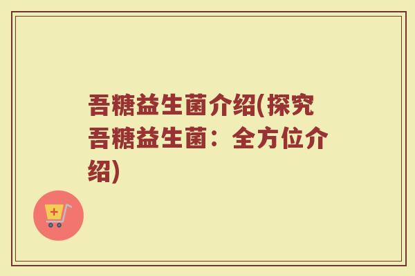 吾糖益生菌介绍(探究吾糖益生菌：全方位介绍)