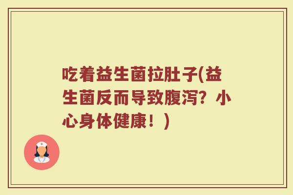 吃着益生菌拉肚子(益生菌反而导致腹泻？小心身体健康！)