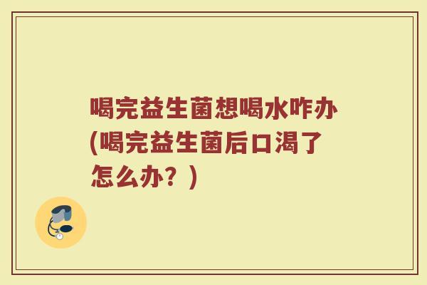 喝完益生菌想喝水咋办(喝完益生菌后口渴了怎么办？)