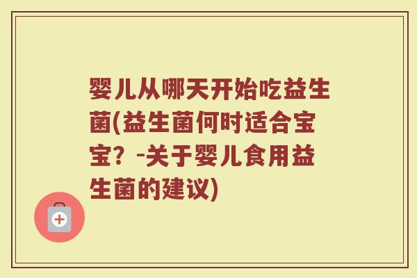 婴儿从哪天开始吃益生菌(益生菌何时适合宝宝？-关于婴儿食用益生菌的建议)