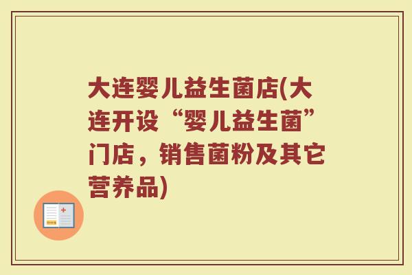 大连婴儿益生菌店(大连开设“婴儿益生菌”门店，销售菌粉及其它营养品)