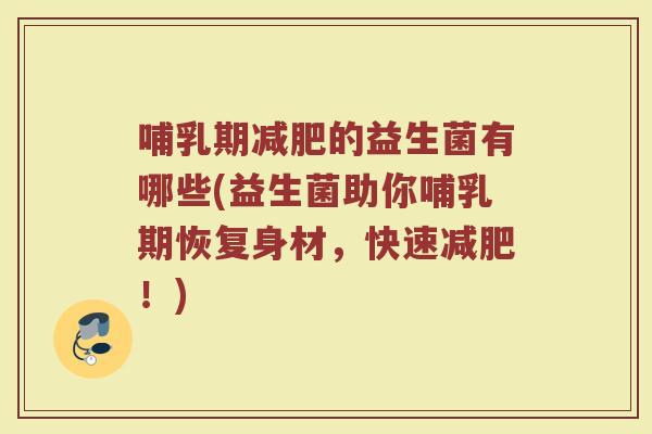 哺乳期减肥的益生菌有哪些(益生菌助你哺乳期恢复身材，快速减肥！)