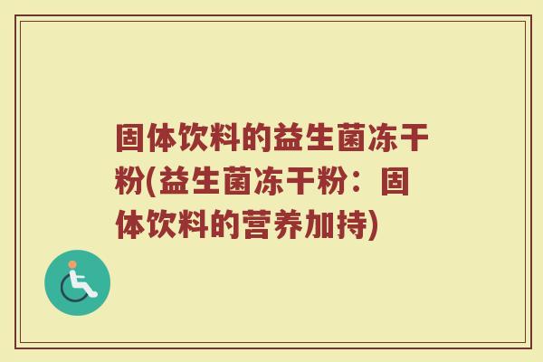 固体饮料的益生菌冻干粉(益生菌冻干粉：固体饮料的营养加持)