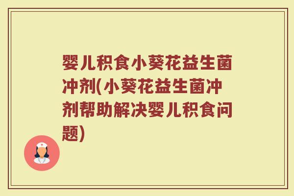 婴儿积食小葵花益生菌冲剂(小葵花益生菌冲剂帮助解决婴儿积食问题)