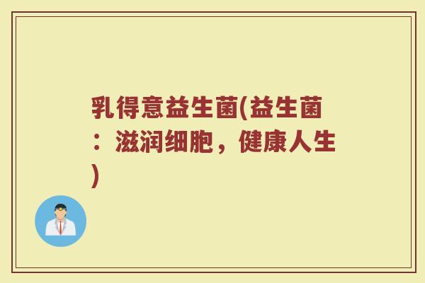 乳得意益生菌(益生菌：滋润细胞，健康人生)