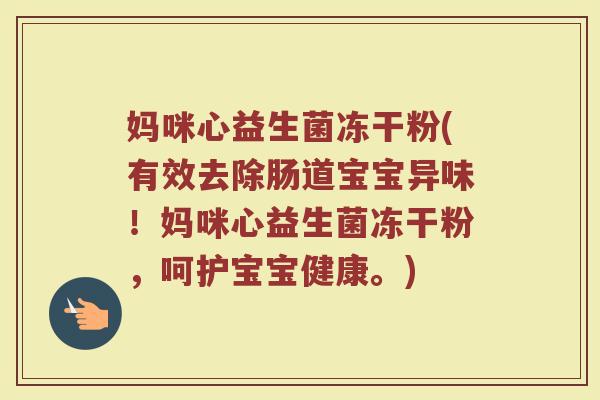 妈咪心益生菌冻干粉(有效去除肠道宝宝异味！妈咪心益生菌冻干粉，呵护宝宝健康。)