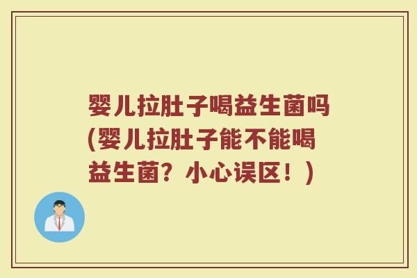婴儿拉肚子喝益生菌吗(婴儿拉肚子能不能喝益生菌？小心误区！)
