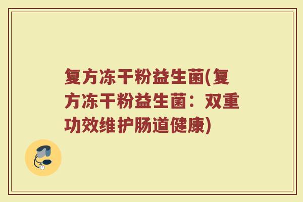 复方冻干粉益生菌(复方冻干粉益生菌：双重功效维护肠道健康)