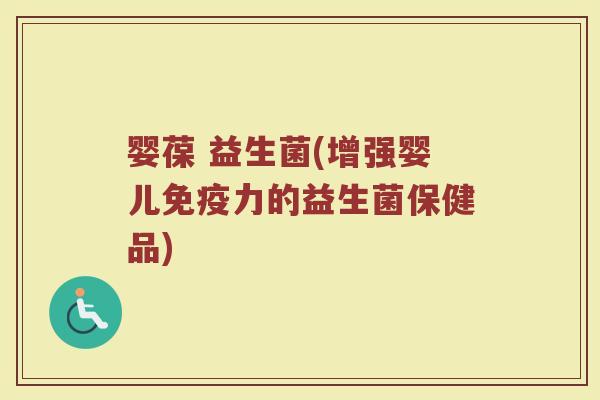 婴葆 益生菌(增强婴儿力的益生菌保健品) 婴葆 益生菌(增强婴儿力的益生菌保健品)