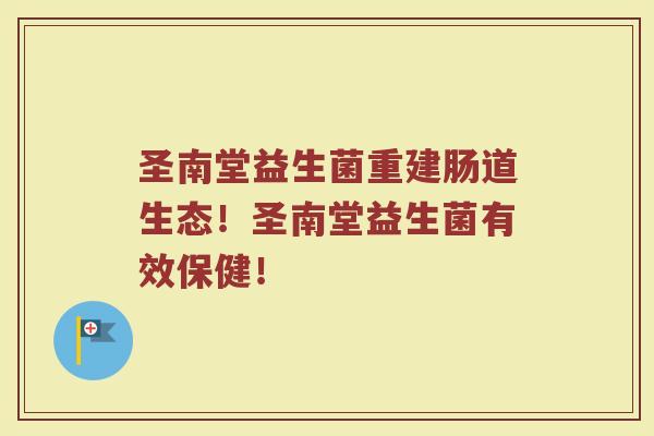 圣南堂益生菌重建肠道生态！圣南堂益生菌有效保健！