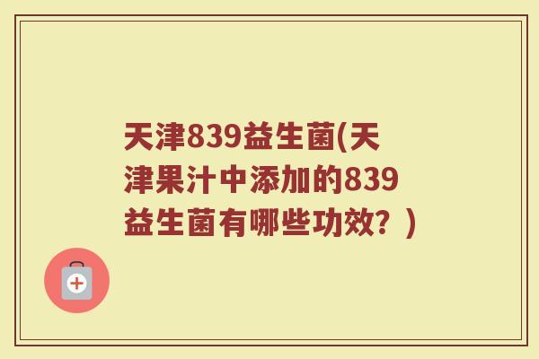 天津839益生菌(天津果汁中添加的839益生菌有哪些功效？)