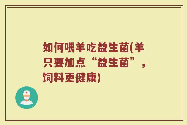 如何喂羊吃益生菌(羊只要加点“益生菌”,饲料更健康) 如何喂羊吃益生菌(羊只要加点“益生菌”,饲料更健康)