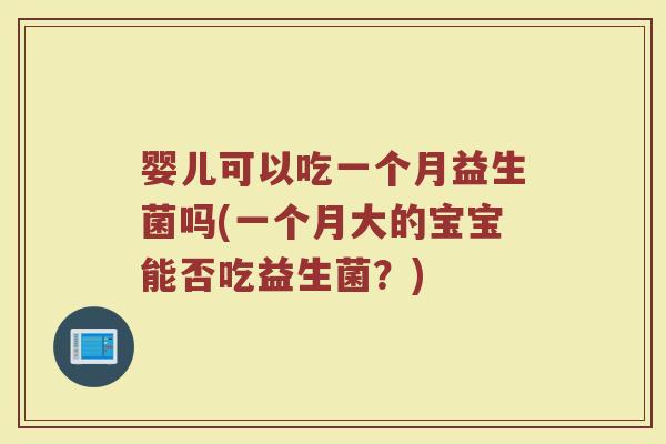 婴儿可以吃一个月益生菌吗(一个月大的宝宝能否吃益生菌？)
