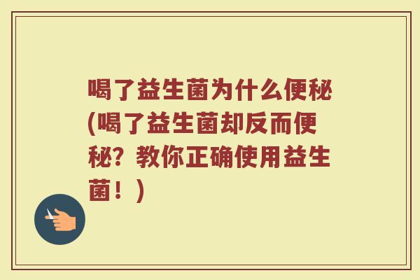喝了益生菌为什么便秘(喝了益生菌却反而便秘？教你正确使用益生菌！)
