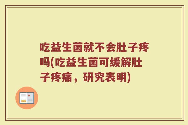 吃益生菌就不会肚子疼吗(吃益生菌可缓解肚子疼痛，研究表明)