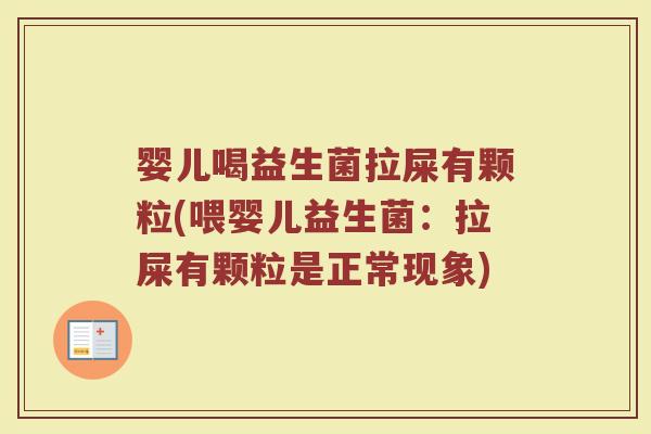 婴儿喝益生菌拉屎有颗粒(喂婴儿益生菌：拉屎有颗粒是正常现象)