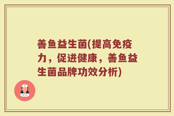 善鱼益生菌(提高免疫力，促进健康，善鱼益生菌品牌功效分析)