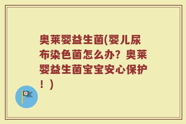 奥莱婴益生菌(婴儿尿布染色菌怎么办?奥莱婴益生菌宝宝安心保护!) 奥莱婴益生菌(婴儿尿布染色菌怎么办?奥莱婴益生菌宝宝安心保护!)