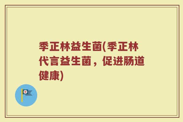 季正林益生菌(季正林代言益生菌，促进肠道健康)
