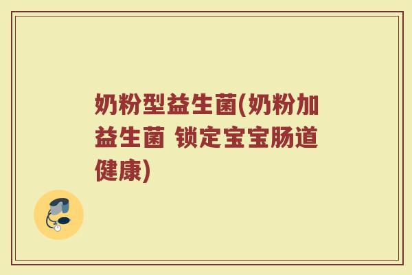 奶粉型益生菌(奶粉加益生菌 锁定宝宝肠道健康)