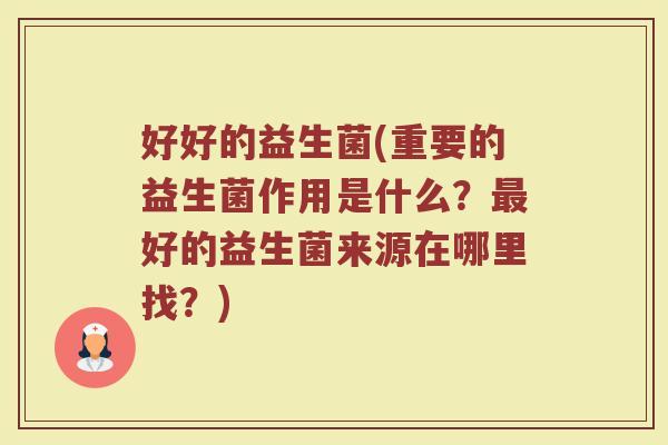 好好的益生菌(重要的益生菌作用是什么？最好的益生菌来源在哪里找？)
