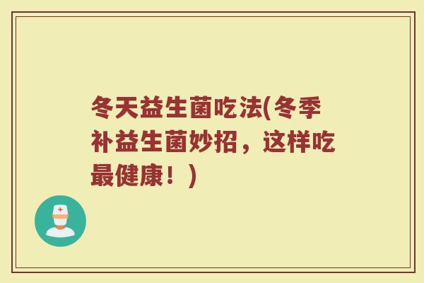 冬天益生菌吃法(冬季补益生菌妙招，这样吃最健康！)