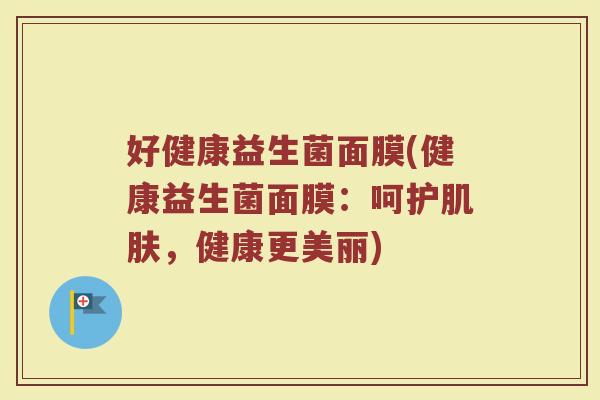 好健康益生菌面膜(健康益生菌面膜：呵护肌肤，健康更美丽)