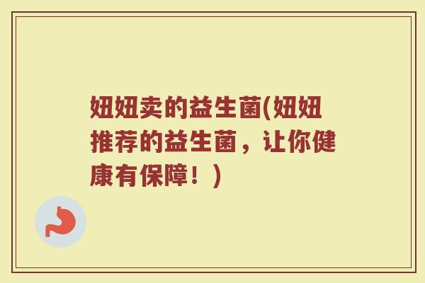 妞妞卖的益生菌(妞妞推荐的益生菌，让你健康有保障！)