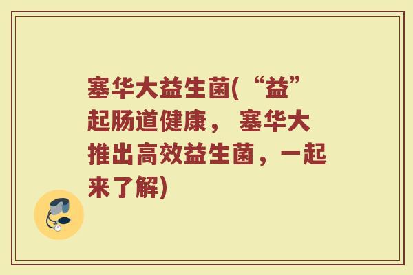 塞华大益生菌(“益”起肠道健康， 塞华大推出高效益生菌，一起来了解)