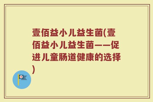 壹佰益小儿益生菌(壹佰益小儿益生菌——促进儿童肠道健康的选择)