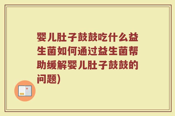 婴儿肚子鼓鼓吃什么益生菌如何通过益生菌帮助缓解婴儿肚子鼓鼓的问题)