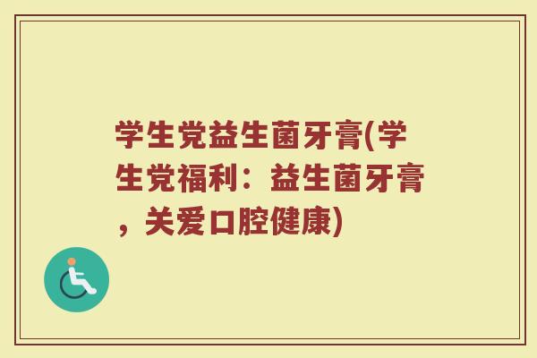 学生党益生菌牙膏(学生党福利：益生菌牙膏，关爱口腔健康)