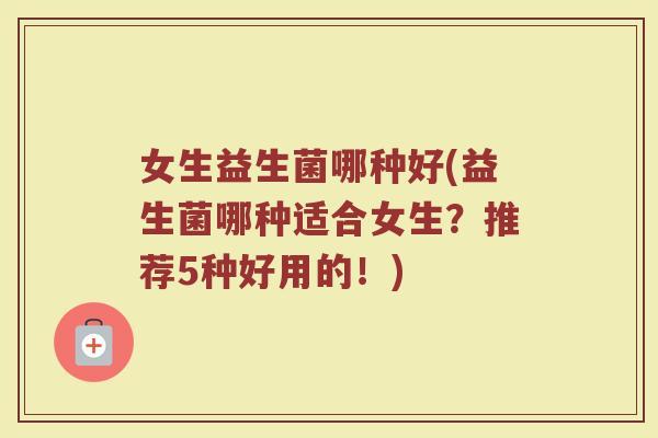 女生益生菌哪种好(益生菌哪种适合女生？推荐5种好用的！)