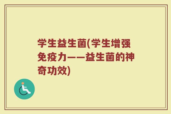 学生益生菌(学生增强力——益生菌的神奇功效) 学生益生菌(学生增强力——益生菌的神奇功效)