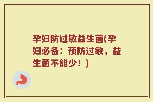 孕妇防过敏益生菌(孕妇必备：预防过敏，益生菌不能少！)