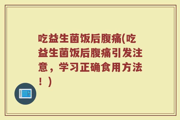 吃益生菌饭后(吃益生菌饭后引发注意,学习正确食用方法!) 吃益生菌饭后(吃益生菌饭后引发注意,学习正确食用方法!)