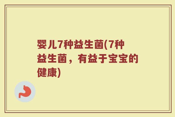 婴儿7种益生菌(7种益生菌,有益于宝宝的健康) 婴儿7种益生菌(7种益生菌,有益于宝宝的健康)