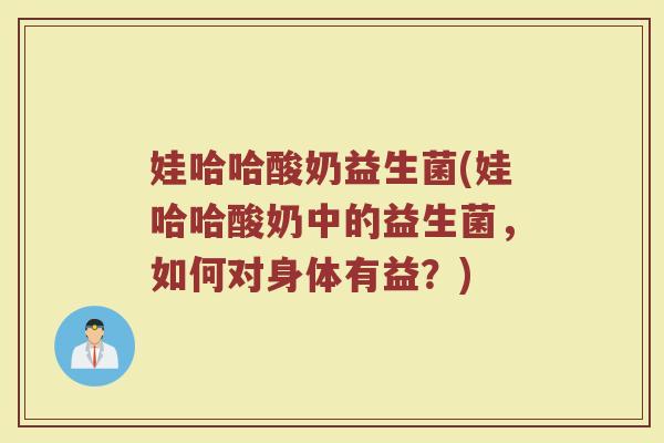 娃哈哈酸奶益生菌(娃哈哈酸奶中的益生菌，如何对身体有益？)