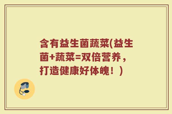 含有益生菌蔬菜(益生菌+蔬菜=双倍营养，打造健康好体魄！)