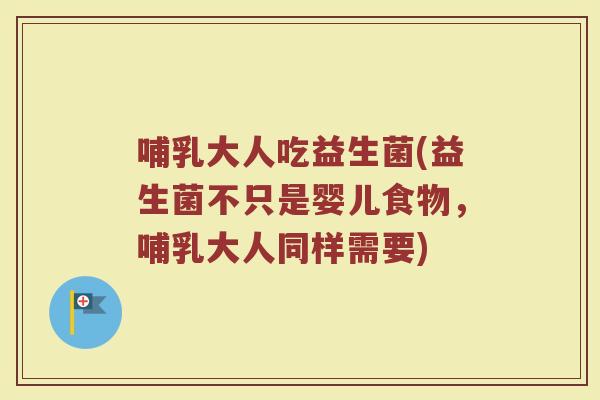 哺乳大人吃益生菌(益生菌不只是婴儿食物，哺乳大人同样需要)