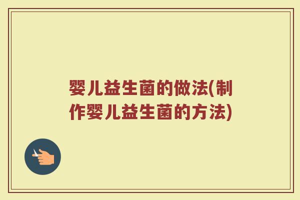 婴儿益生菌的做法(制作婴儿益生菌的方法)