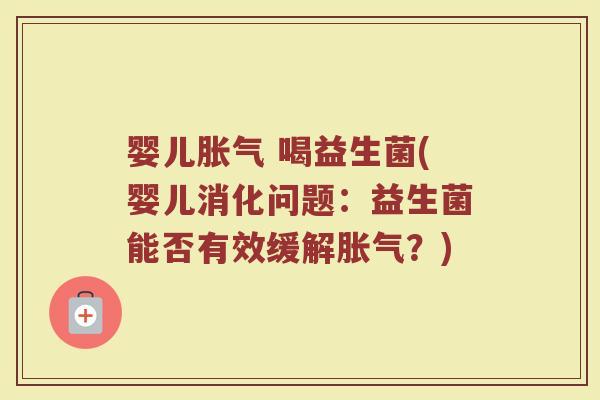 婴儿胀气 喝益生菌(婴儿消化问题：益生菌能否有效缓解胀气？)