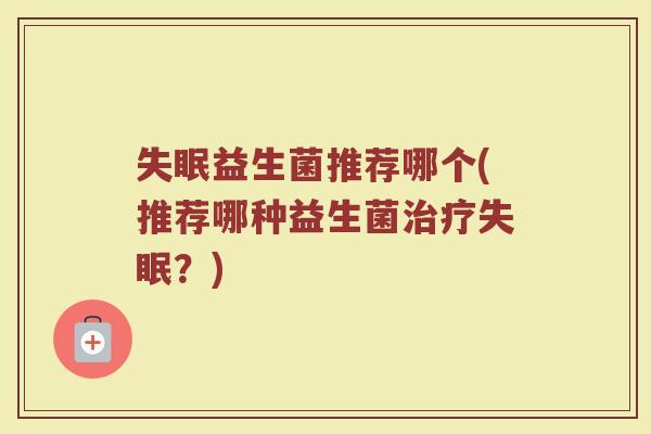 失眠益生菌推荐哪个(推荐哪种益生菌治疗失眠？)