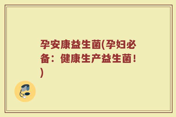 孕安康益生菌(孕妇必备:健康生产益生菌!) 孕安康益生菌(孕妇必备:健康生产益生菌!)