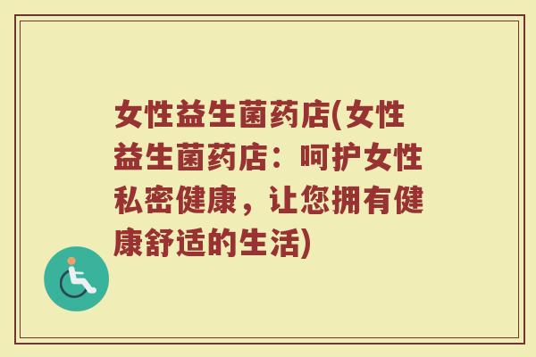 女性益生菌药店(女性益生菌药店：呵护女性私密健康，让您拥有健康舒适的生活)
