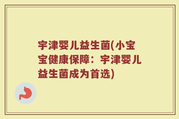 宇津婴儿益生菌(小宝宝健康保障：宇津婴儿益生菌成为首选)
