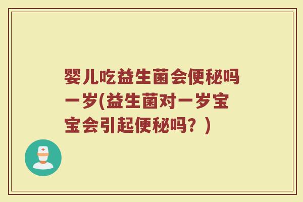 婴儿吃益生菌会吗一岁(益生菌对一岁宝宝会引起吗?) 婴儿吃益生菌会吗一岁(益生菌对一岁宝宝会引起吗?)